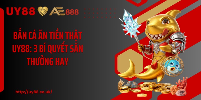 Bắn Cá Ăn Tiền Thật UY88: 3 Bí Quyết Săn Thưởng Hay