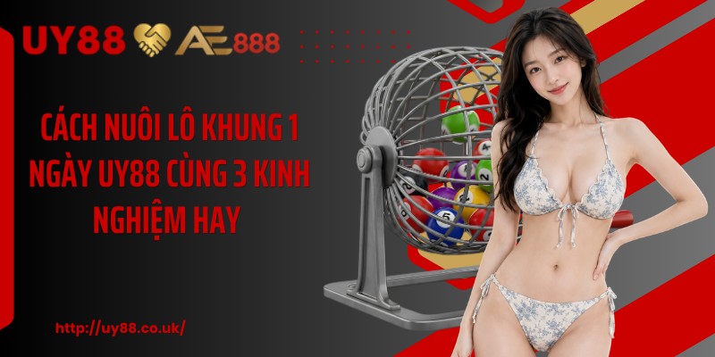 Cách Nuôi Lô Khung 1 Ngày UY88 Cùng 3 Kinh Nghiệm Hay 