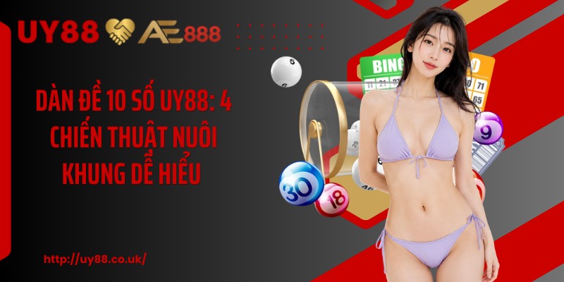 Dàn Đề 10 Số UY88: 4 Chiến Thuật Nuôi Khung Dễ Hiểu 