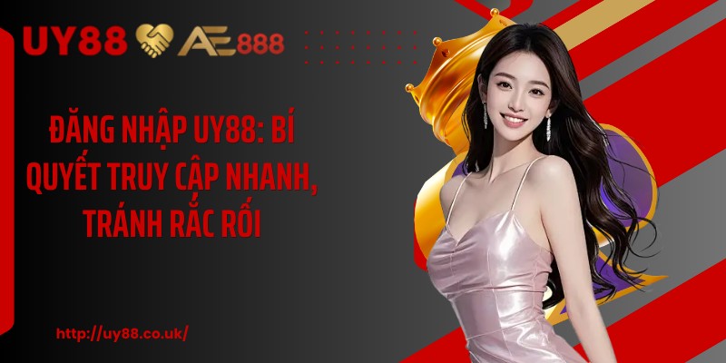 Đăng Nhập UY88: Bí Quyết Truy Cập Nhanh, Tránh Rắc Rối